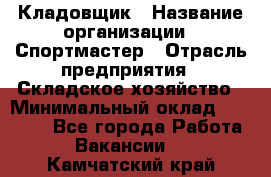 Кладовщик › Название организации ­ Спортмастер › Отрасль предприятия ­ Складское хозяйство › Минимальный оклад ­ 26 000 - Все города Работа » Вакансии   . Камчатский край